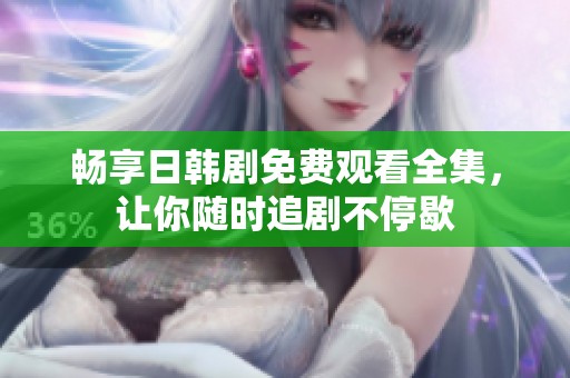 畅享日韩剧免费观看全集，让你随时追剧不停歇