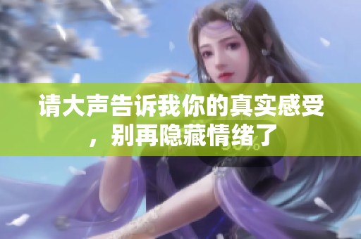 请大声告诉我你的真实感受，别再隐藏情绪了