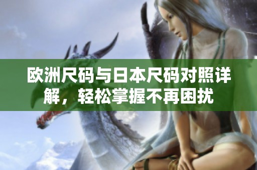 欧洲尺码与日本尺码对照详解，轻松掌握不再困扰