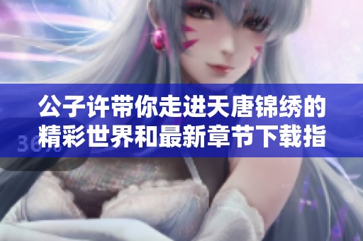 公子许带你走进天唐锦绣的精彩世界和最新章节下载指南
