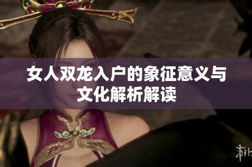 女人双龙入户的象征意义与文化解析解读