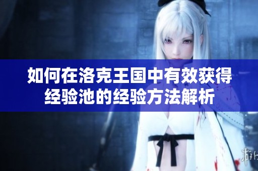 如何在洛克王国中有效获得经验池的经验方法解析