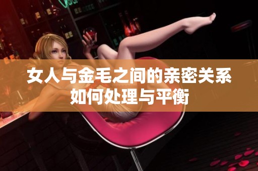 女人与金毛之间的亲密关系如何处理与平衡