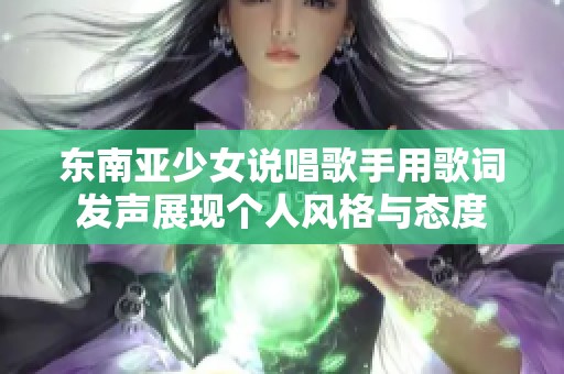 东南亚少女说唱歌手用歌词发声展现个人风格与态度