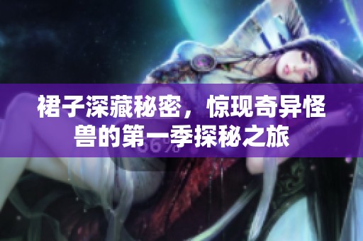 裙子深藏秘密，惊现奇异怪兽的第一季探秘之旅