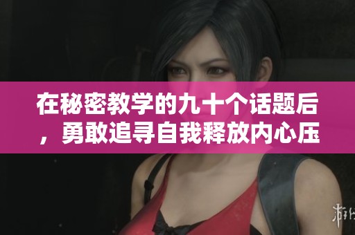 在秘密教学的九十个话题后，勇敢追寻自我释放内心压力的乐章