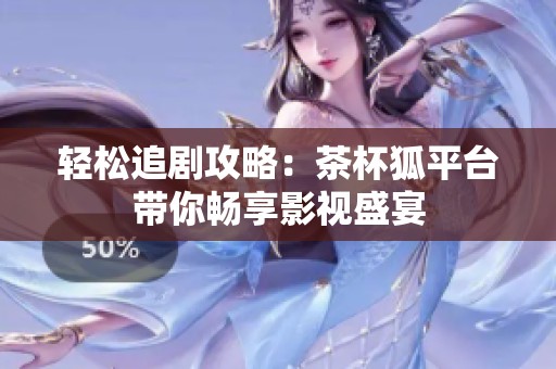 轻松追剧攻略：茶杯狐平台带你畅享影视盛宴
