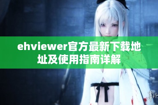 ehviewer官方最新下载地址及使用指南详解