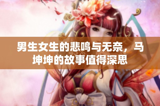 男生女生的悲鸣与无奈，马坤坤的故事值得深思