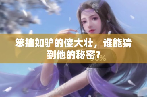 笨拙如驴的傻大壮，谁能猜到他的秘密？