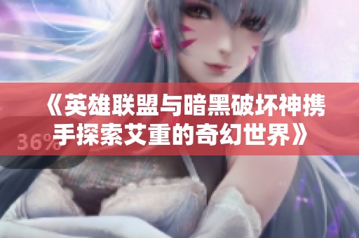 《英雄联盟与暗黑破坏神携手探索艾重的奇幻世界》