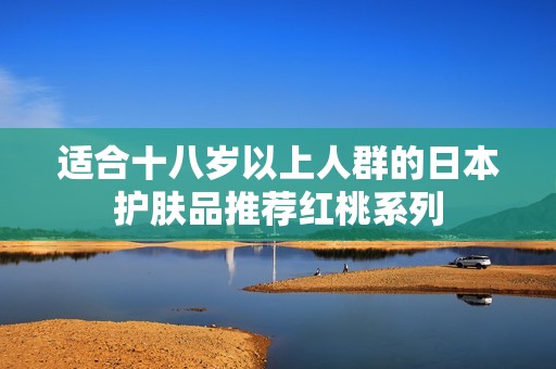 适合十八岁以上人群的日本护肤品推荐红桃系列
