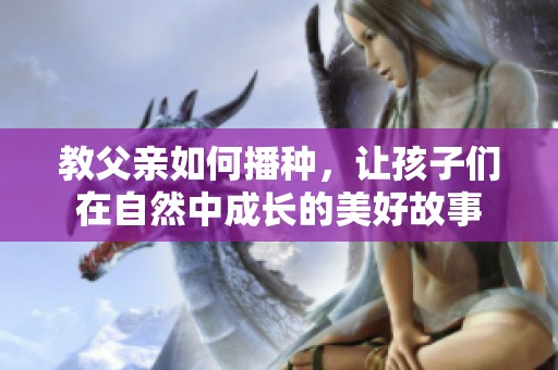 教父亲如何播种，让孩子们在自然中成长的美好故事