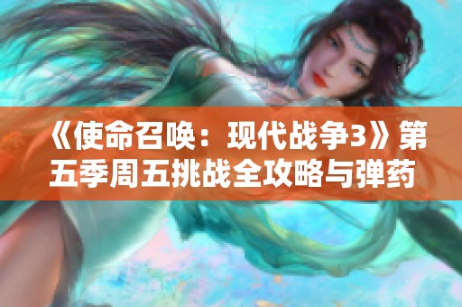 《使命召唤：现代战争3》第五季周五挑战全攻略与弹药解析