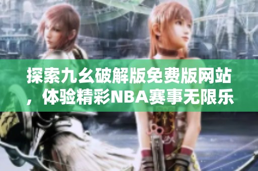 探索九幺破解版免费版网站，体验精彩NBA赛事无限乐趣
