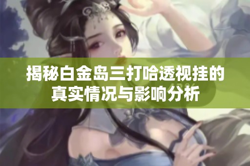 揭秘白金岛三打哈透视挂的真实情况与影响分析