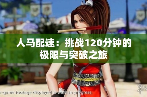 人马配速：挑战120分钟的极限与突破之旅
