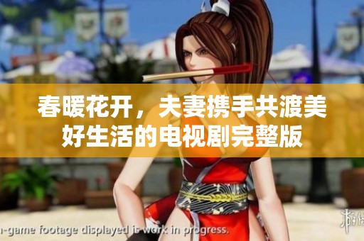 春暖花开，夫妻携手共渡美好生活的电视剧完整版