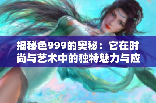 揭秘色999的奥秘：它在时尚与艺术中的独特魅力与应用