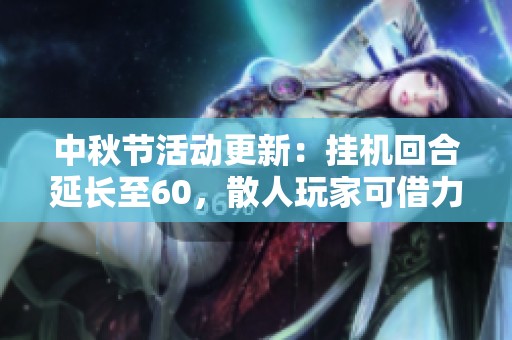 中秋节活动更新：挂机回合延长至60，散人玩家可借力五开效果有限