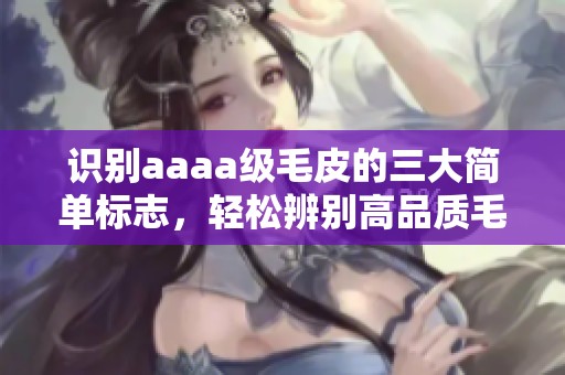 识别aaaa级毛皮的三大简单标志，轻松辨别高品质毛皮