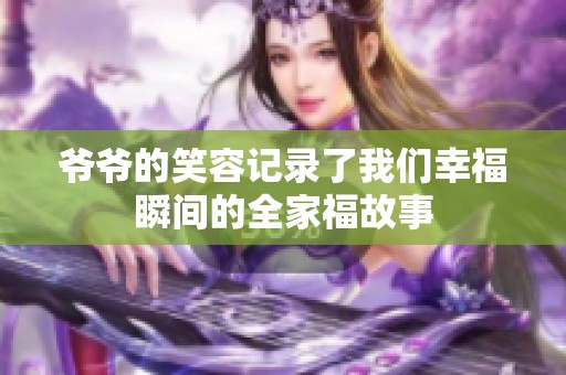 爷爷的笑容记录了我们幸福瞬间的全家福故事