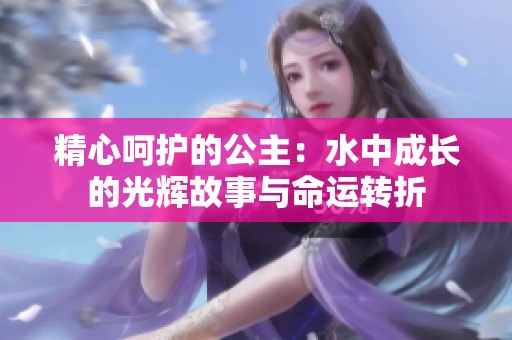 精心呵护的公主：水中成长的光辉故事与命运转折