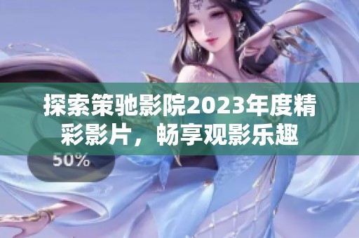 探索策驰影院2023年度精彩影片，畅享观影乐趣