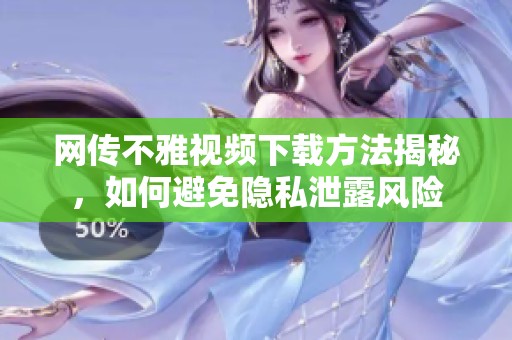 网传不雅视频下载方法揭秘，如何避免隐私泄露风险