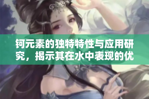 钶元素的独特特性与应用研究，揭示其在水中表现的优异特征
