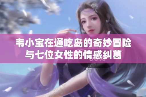 韦小宝在通吃岛的奇妙冒险与七位女性的情感纠葛