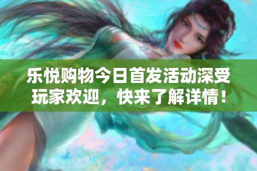 乐悦购物今日首发活动深受玩家欢迎，快来了解详情！