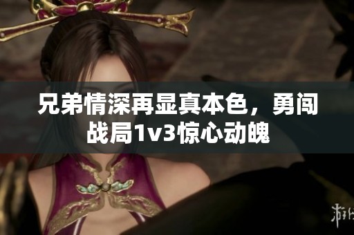 兄弟情深再显真本色，勇闯战局1v3惊心动魄