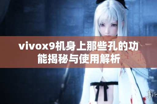 vivox9机身上那些孔的功能揭秘与使用解析