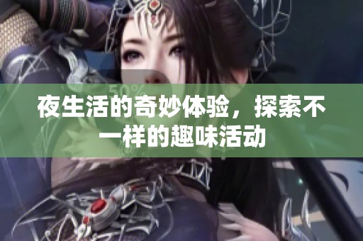 夜生活的奇妙体验，探索不一样的趣味活动