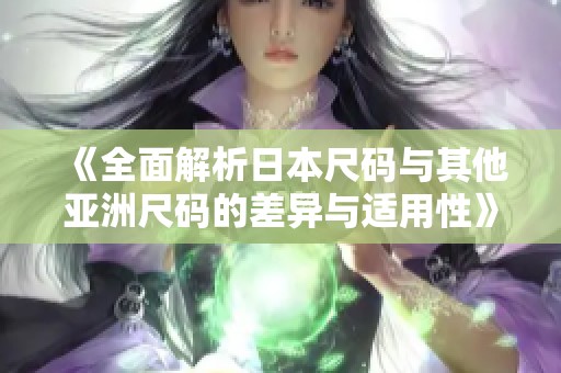 《全面解析日本尺码与其他亚洲尺码的差异与适用性》