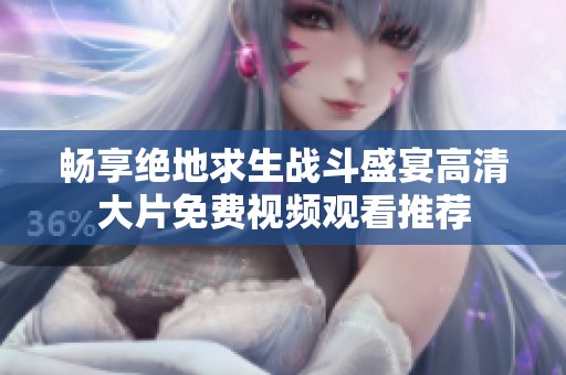 畅享绝地求生战斗盛宴高清大片免费视频观看推荐