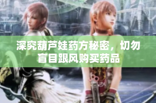 深究葫芦娃药方秘密，切勿盲目跟风购买药品