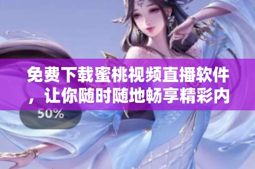免费下载蜜桃视频直播软件，让你随时随地畅享精彩内容