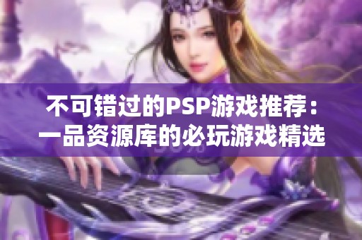不可错过的PSP游戏推荐：一品资源库的必玩游戏精选
