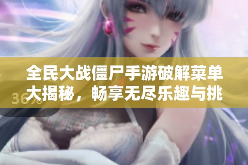 全民大战僵尸手游破解菜单大揭秘，畅享无尽乐趣与挑战