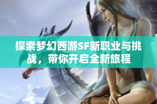 探索梦幻西游SF新职业与挑战，带你开启全新旅程