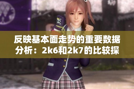 反映基本面走势的重要数据分析：2k6和2k7的比较探讨
