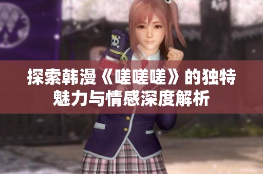 探索韩漫《嗟嗟嗟》的独特魅力与情感深度解析