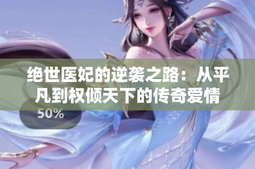 绝世医妃的逆袭之路：从平凡到权倾天下的传奇爱情
