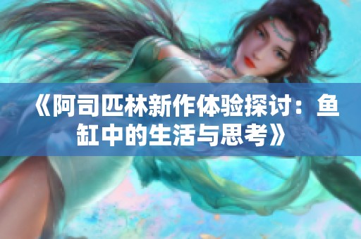 《阿司匹林新作体验探讨：鱼缸中的生活与思考》
