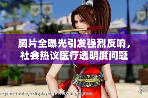 胸片全曝光引发强烈反响，社会热议医疗透明度问题