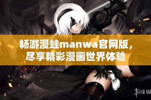 畅游漫蛙manwa官网版，尽享精彩漫画世界体验