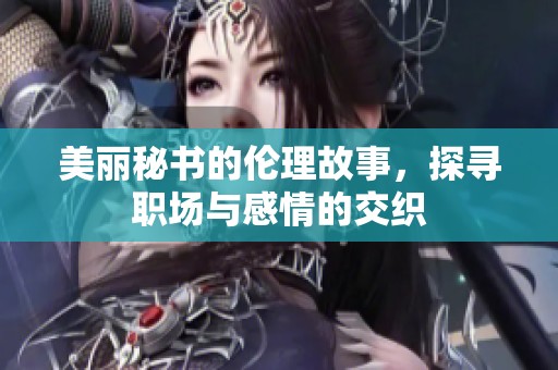美丽秘书的伦理故事，探寻职场与感情的交织
