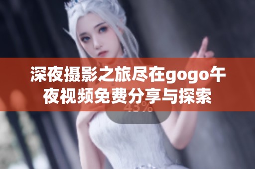深夜摄影之旅尽在gogo午夜视频免费分享与探索